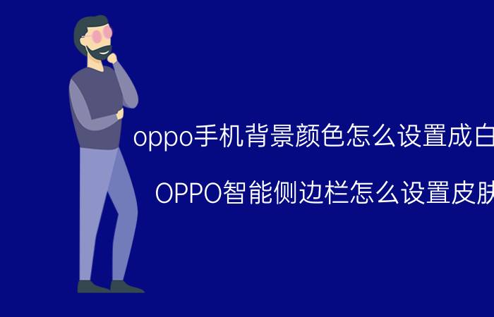 oppo手机背景颜色怎么设置成白色 OPPO智能侧边栏怎么设置皮肤？